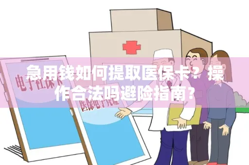 急用钱如何提取医保卡？操作合法吗避险指南？